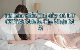 tải bản hiển thị đầy đủ lucky88 mobile cập nhật mới