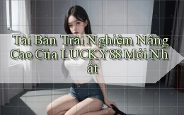 tải bản trải nghiệm nâng cao của lucky88 mới nhất