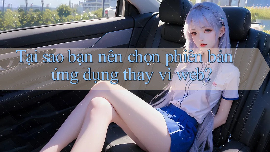 Tại sao bạn nên chọn phiên bản ứng dụng thay vì web?