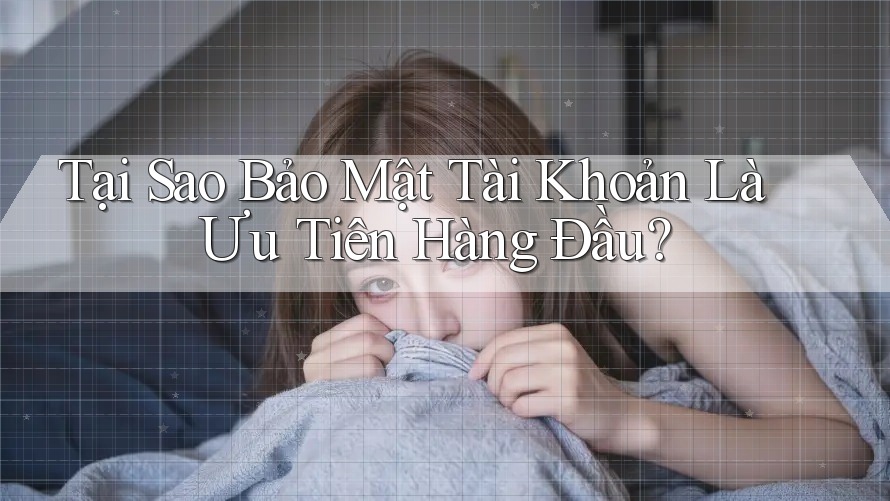 Tại Sao Bảo Mật Tài Khoản Là Ưu Tiên Hàng Đầu?