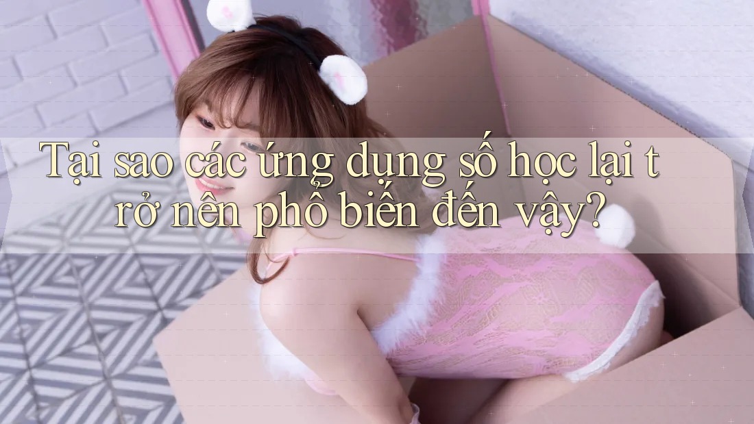 Tại sao các ứng dụng số học lại trở nên phổ biến đến vậy?