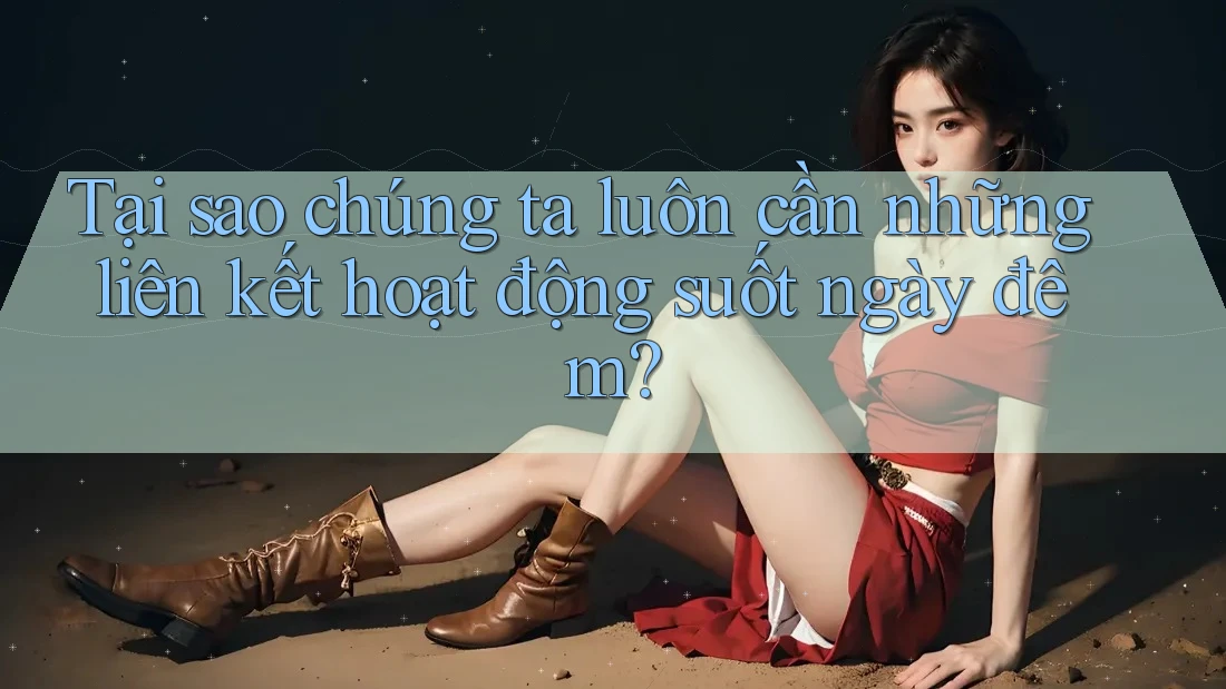 Tại sao chúng ta luôn cần những liên kết hoạt động suốt ngày đêm?
