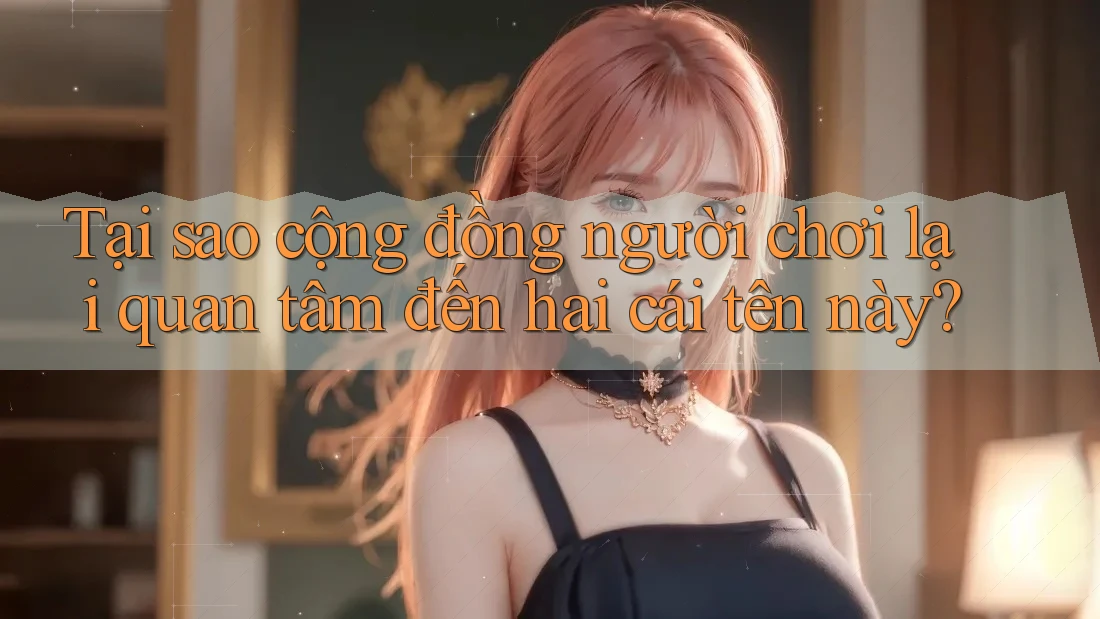 Tại sao cộng đồng người chơi lại quan tâm đến hai cái tên này?