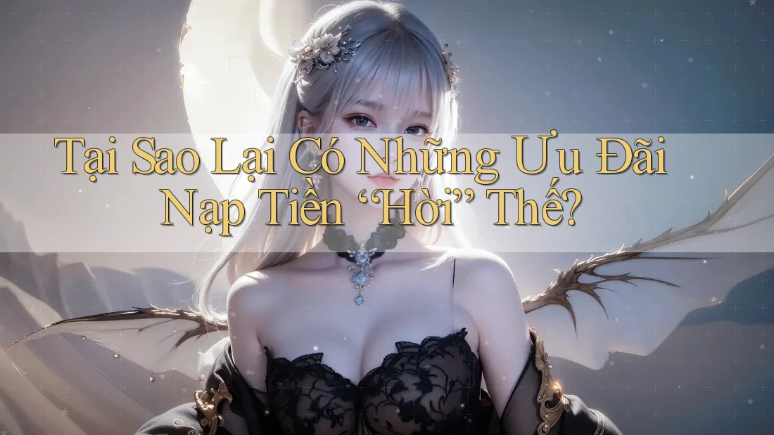 Tại Sao Lại Có Những Ưu Đãi Nạp Tiền “Hời” Thế?