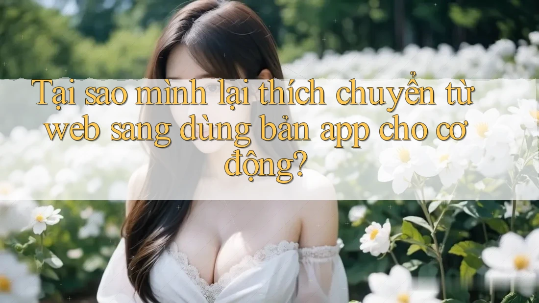 Tại sao mình lại thích chuyển từ web sang dùng bản app cho cơ động?