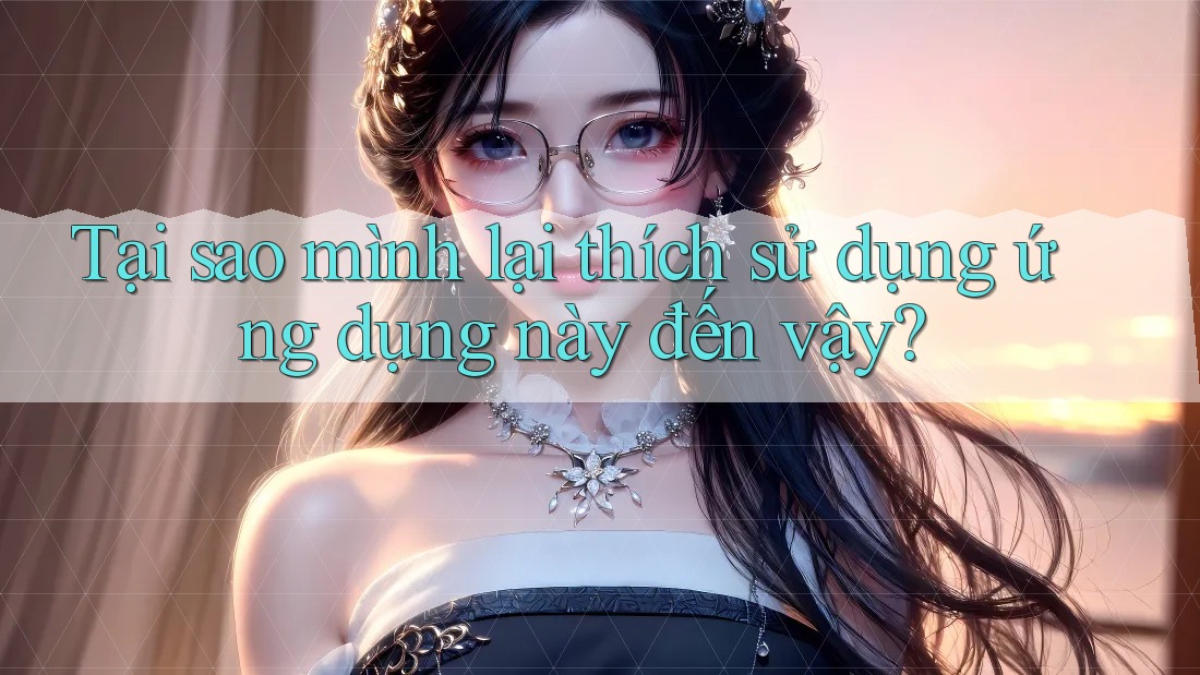 Tại sao mình lại thích sử dụng ứng dụng này đến vậy?