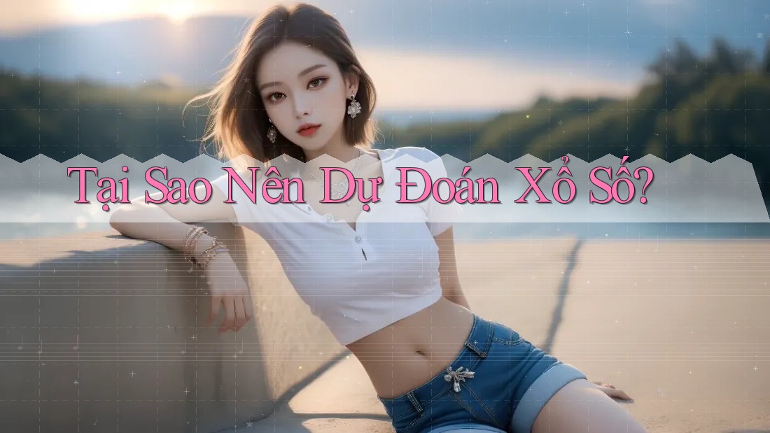 Tại Sao Nên Dự Đoán Xổ Số?