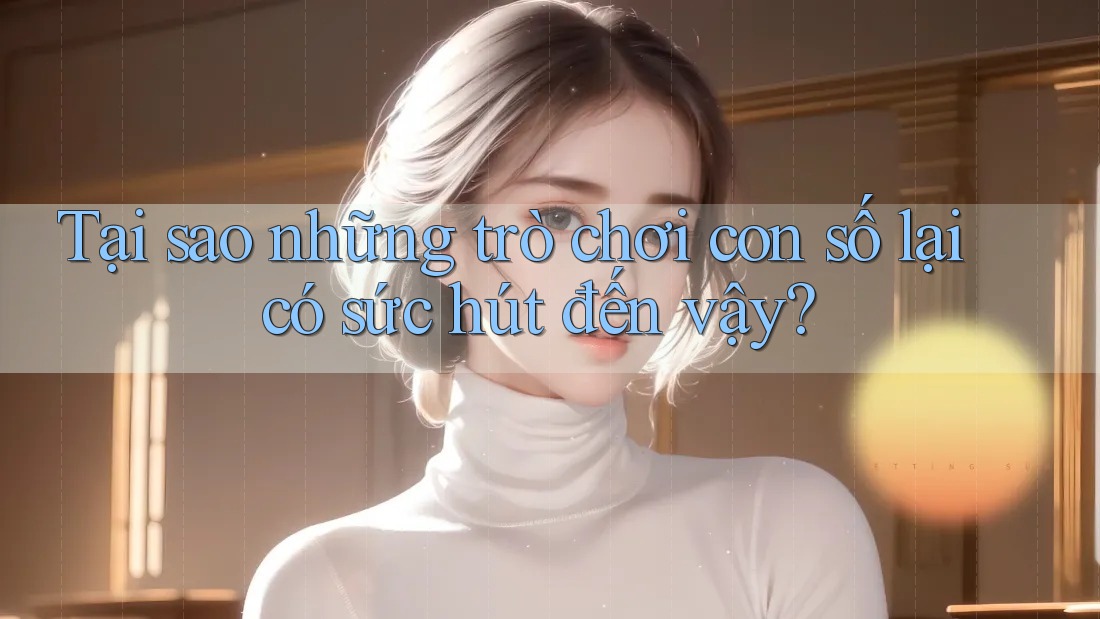 Tại sao những trò chơi con số lại có sức hút đến vậy?