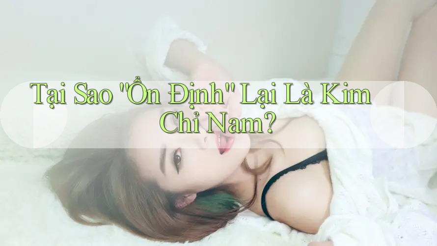 Tại Sao “Ổn Định” Lại Là Kim Chỉ Nam? Tại Sao “Ổn Định” Lại Là Kim Chỉ Nam?