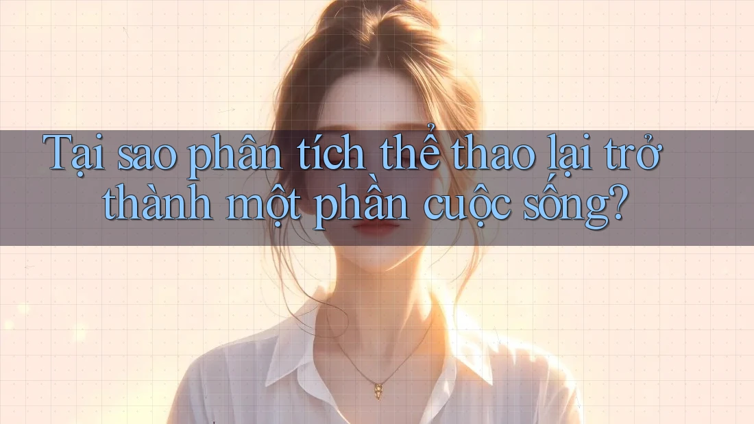 Tại sao phân tích thể thao lại trở thành một phần cuộc sống?