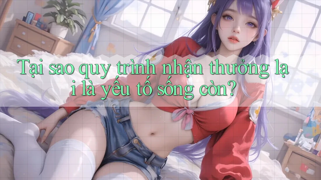 Tại sao quy trình nhận thưởng lại là yếu tố sống còn?