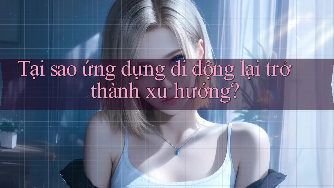 Tại sao ứng dụng di động lại trở thành xu hướng?