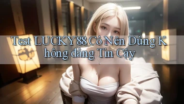 test lucky88 có nên dùng không đáng tin cậy