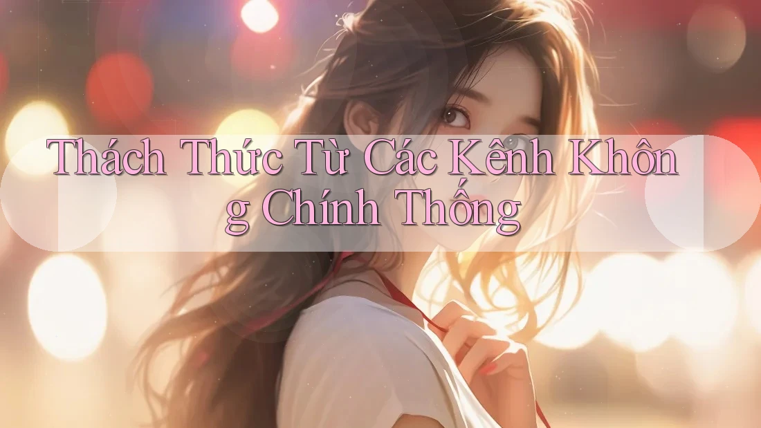 Thách Thức Từ Các Kênh Không Chính Thống