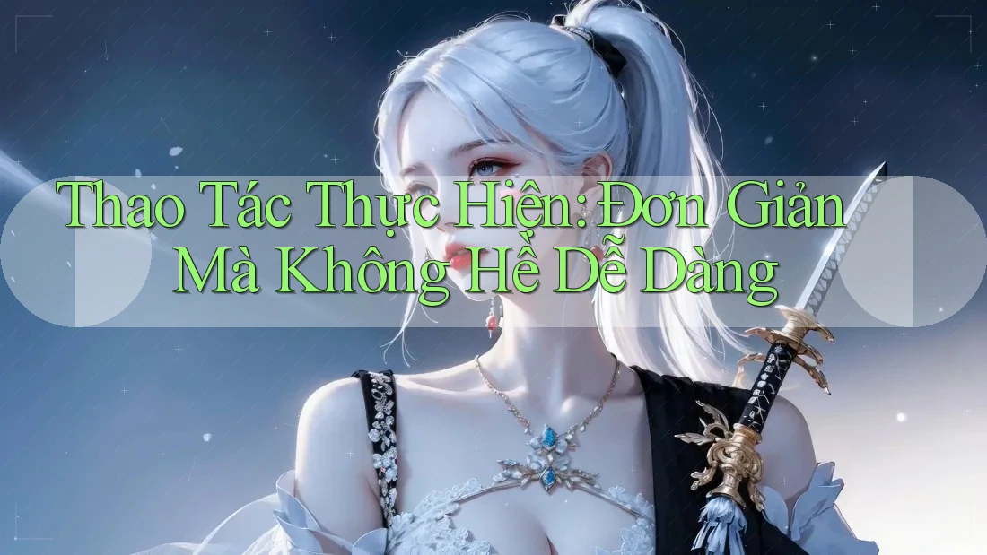 Thao Tác Thực Hiện: Đơn Giản Mà Không Hề Dễ Dàng Thao Tác Thực Hiện: Đơn Giản Mà Không Hề Dễ Dàng