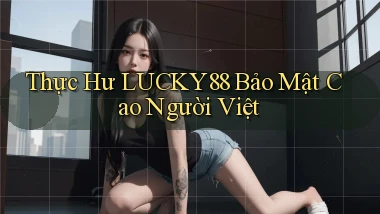 thực hư lucky88 bảo mật cao người việt