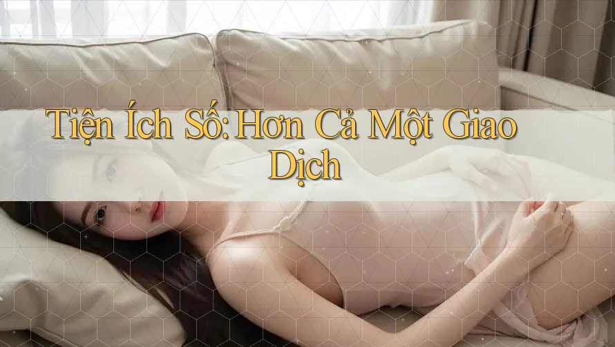 Tiện Ích Số: Hơn Cả Một Giao Dịch