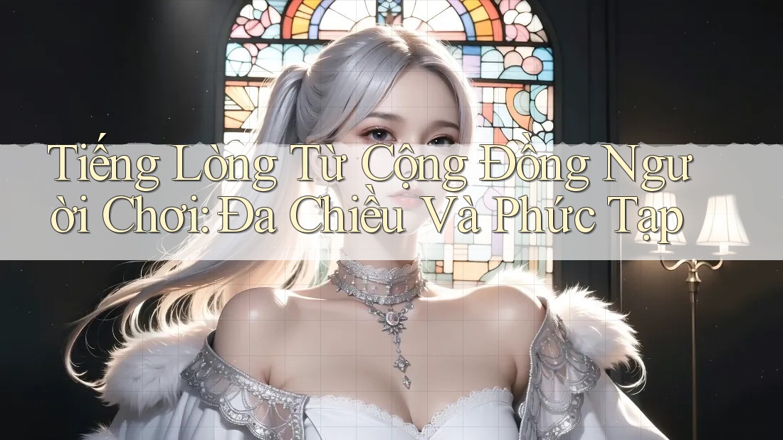 Tiếng Lòng Từ Cộng Đồng Người Chơi: Đa Chiều Và Phức Tạp