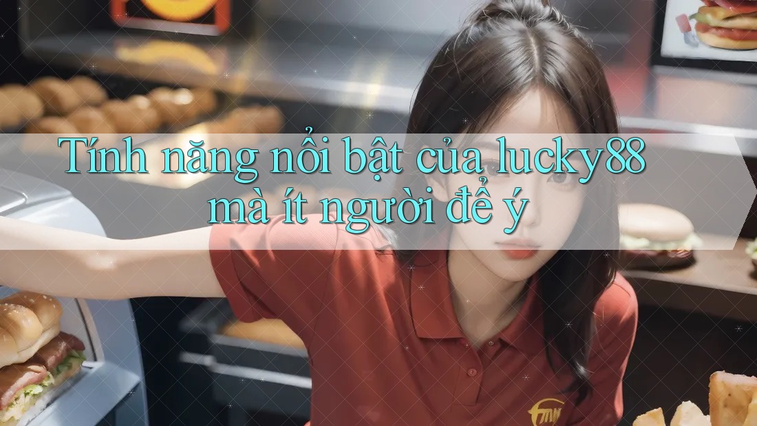 Tính năng nổi bật của lucky88 mà ít người để ý