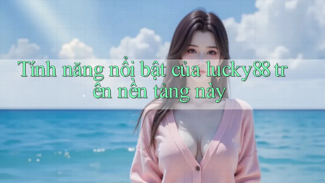 Tính năng nổi bật của lucky88 trên nền tảng này Tính năng nổi bật của lucky88 trên nền tảng này