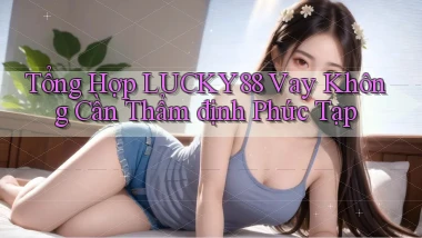 tổng hợp lucky88 vay không cần thẩm định phức tạp