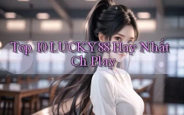 top 10 lucky88 hay nhất ch play
