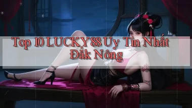 top 10 lucky88 uy tín nhất Đắk Nông