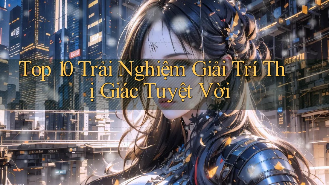 Top 10 Trải Nghiệm Giải Trí Thị Giác Tuyệt Vời Top 10 Trải Nghiệm Giải Trí Thị Giác Tuyệt Vời