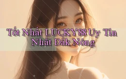 tốt nhất lucky88 uy tín nhất Đắk Nông