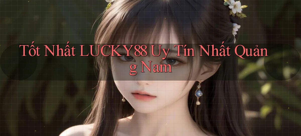 tốt nhất lucky88 uy tín nhất Quảng Nam