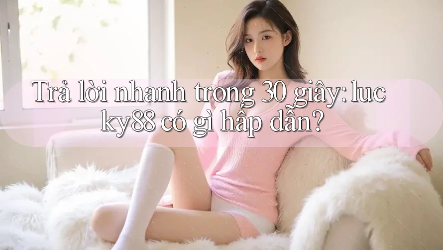 Trả lời nhanh trong 30 giây: lucky88 có gì hấp dẫn?