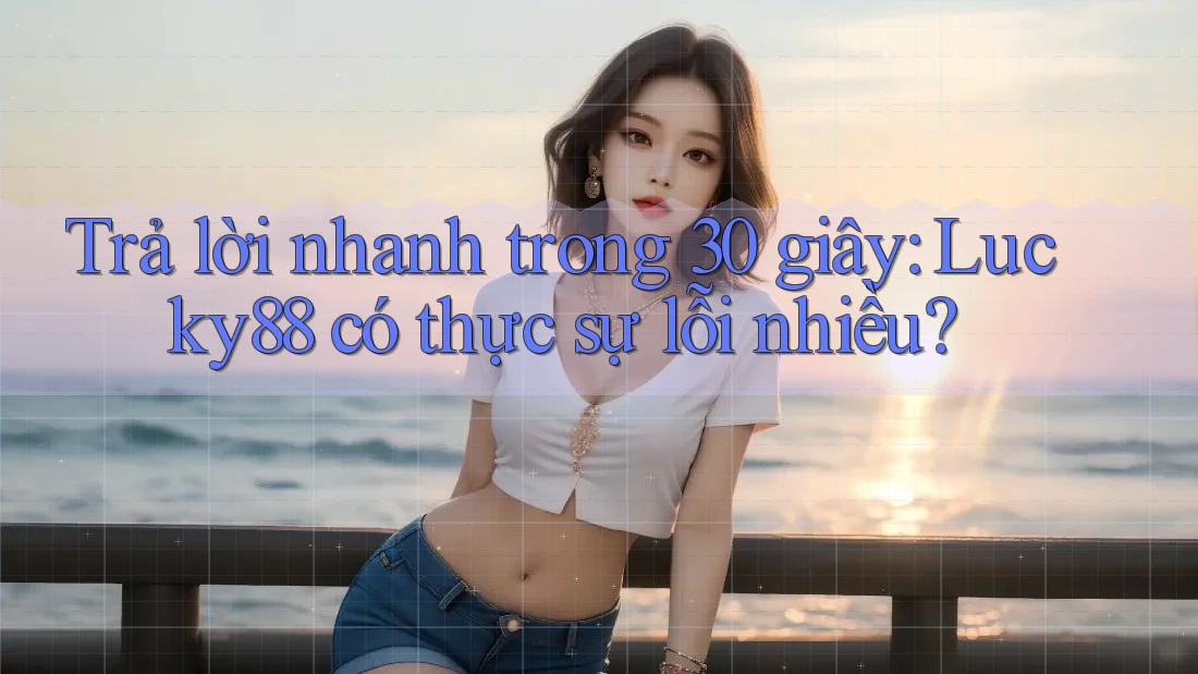 Trả lời nhanh trong 30 giây: Lucky88 có thực sự lỗi nhiều?