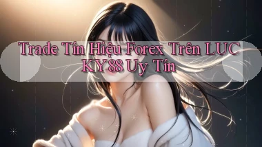 trade tín hiệu forex trên lucky88 uy tín