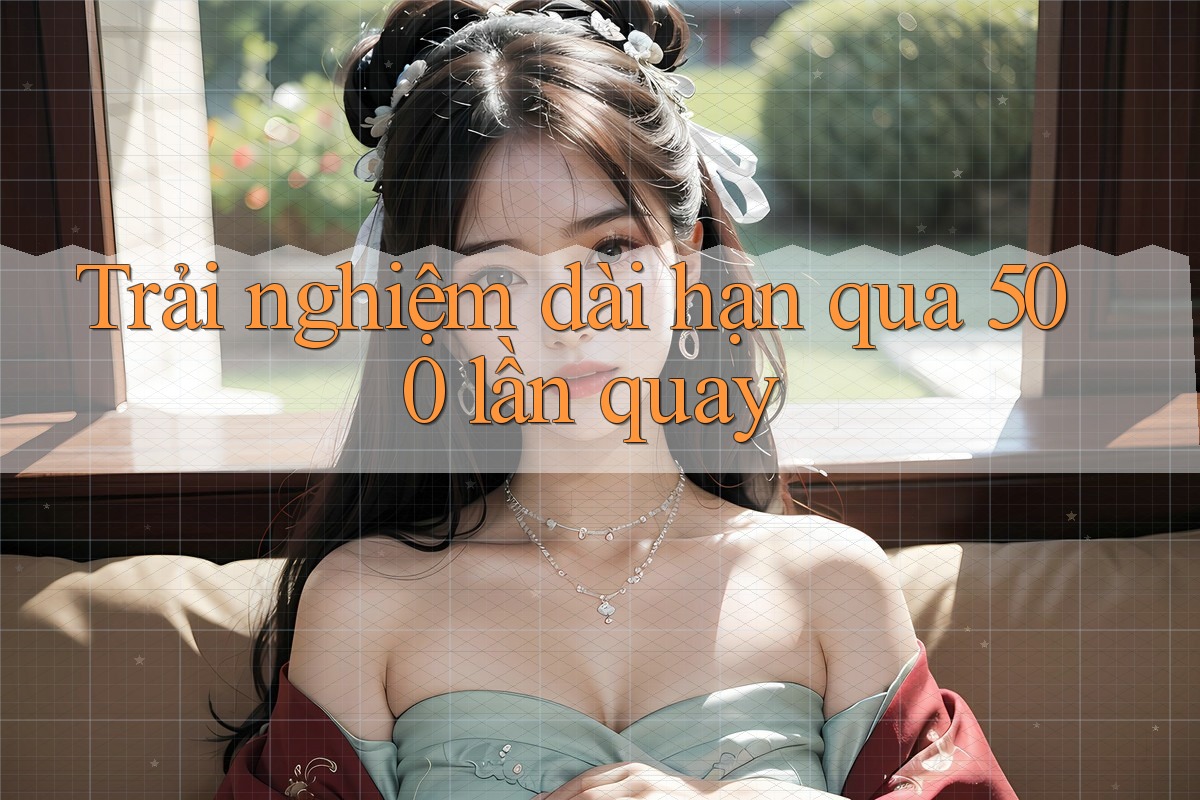 Trải nghiệm dài hạn qua 500 lần quay Trải nghiệm dài hạn qua 500 lần quay