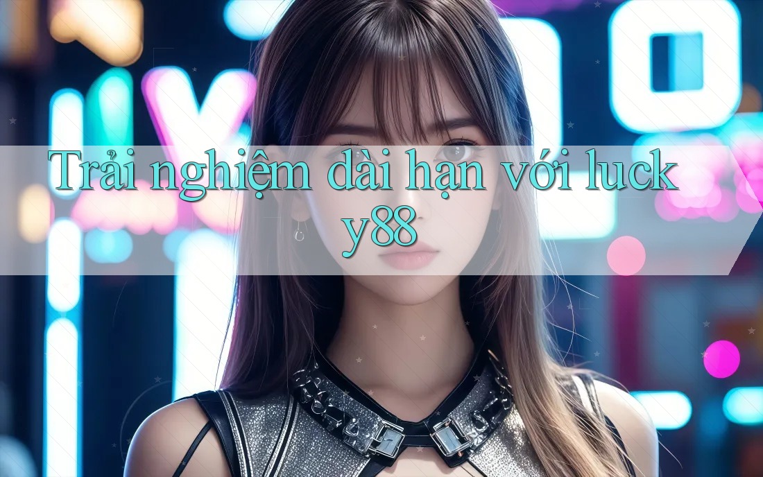 Trải nghiệm dài hạn với Lucky88