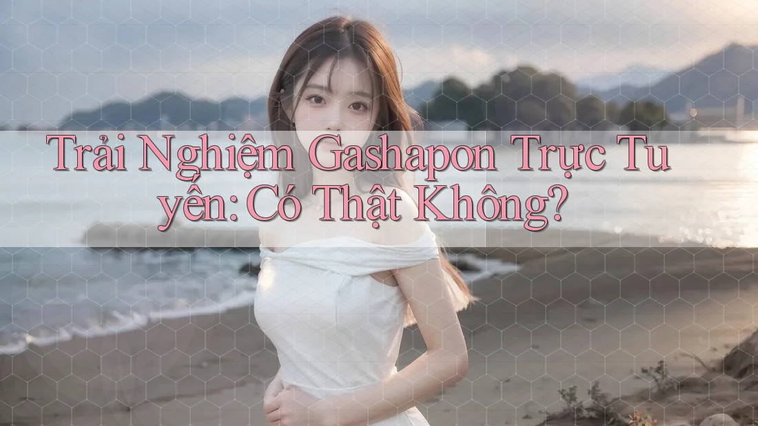 Trải Nghiệm Gashapon Trực Tuyến: Có Thật Không?