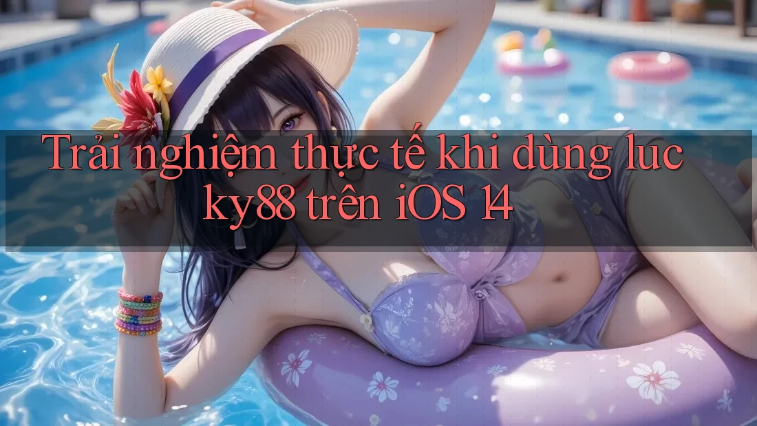 Trải nghiệm thực tế khi dùng lucky88 trên iOS 14