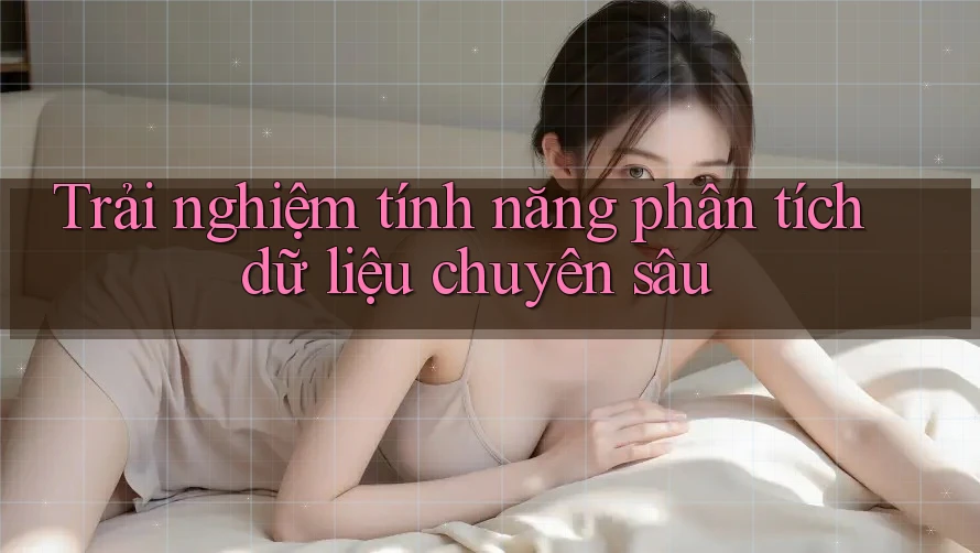 Trải nghiệm tính năng phân tích dữ liệu chuyên sâu
