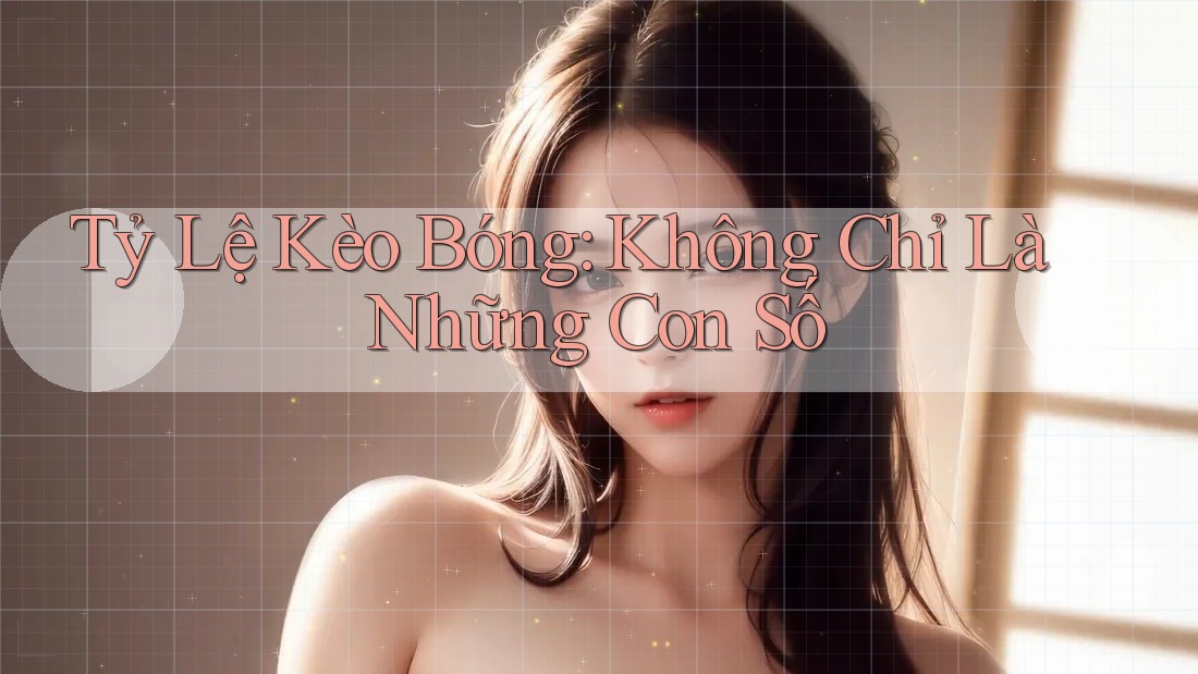 Tỷ Lệ Kèo Bóng: Không Chỉ Là Những Con Số