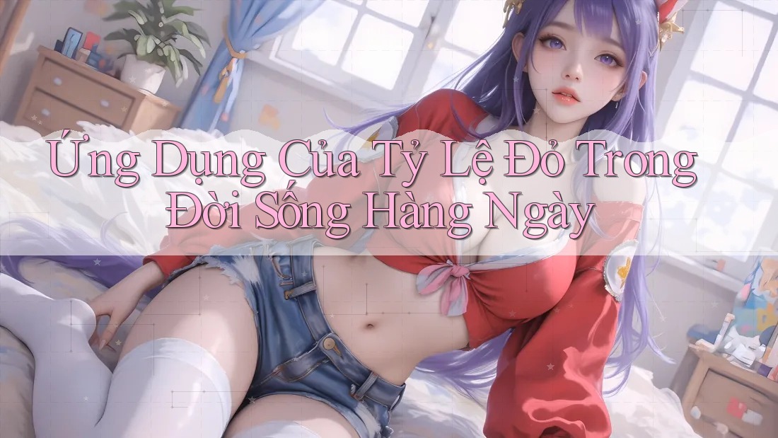 Ứng Dụng Của Tỷ Lệ Đỏ Trong Đời Sống Hàng Ngày