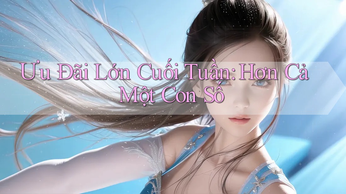 Ưu Đãi Lớn Cuối Tuần: Hơn Cả Một Con Số