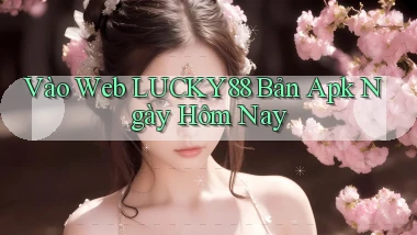 vào web lucky88 bản apk ngày hôm nay