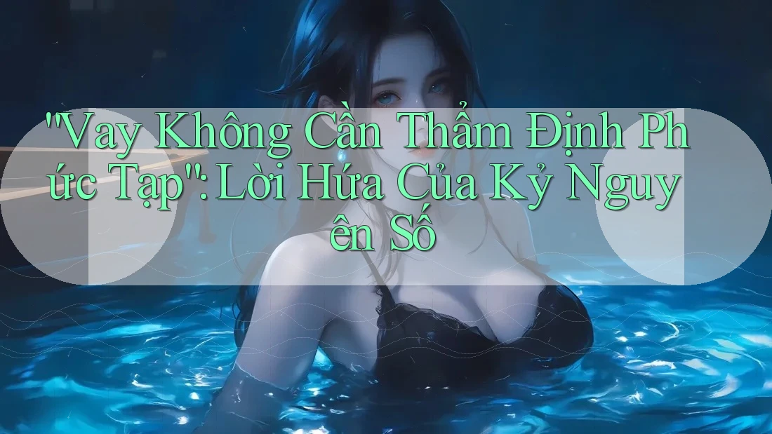 “Vay Không Cần Thẩm Định Phức Tạp”: Lời Hứa Của Kỷ Nguyên Số