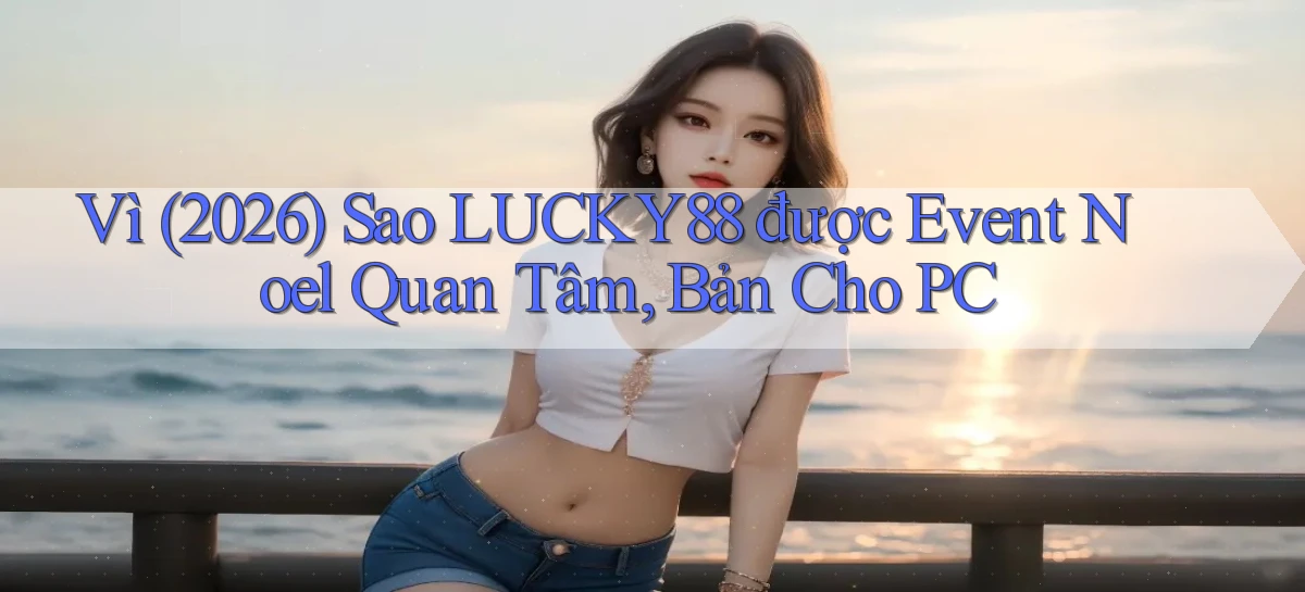 Vì (2026) sao Lucky88 được event Noel quan tâm, bản cho PC