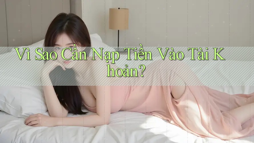 Vì Sao Cần Nạp Tiền Vào Tài Khoản?
