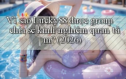 Vì sao Lucky88 được group chia sẻ kinh nghiệm quan tâm (2026)