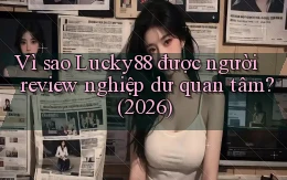 Vì sao Lucky88 được người review nghiệp dư quan tâm (2026)