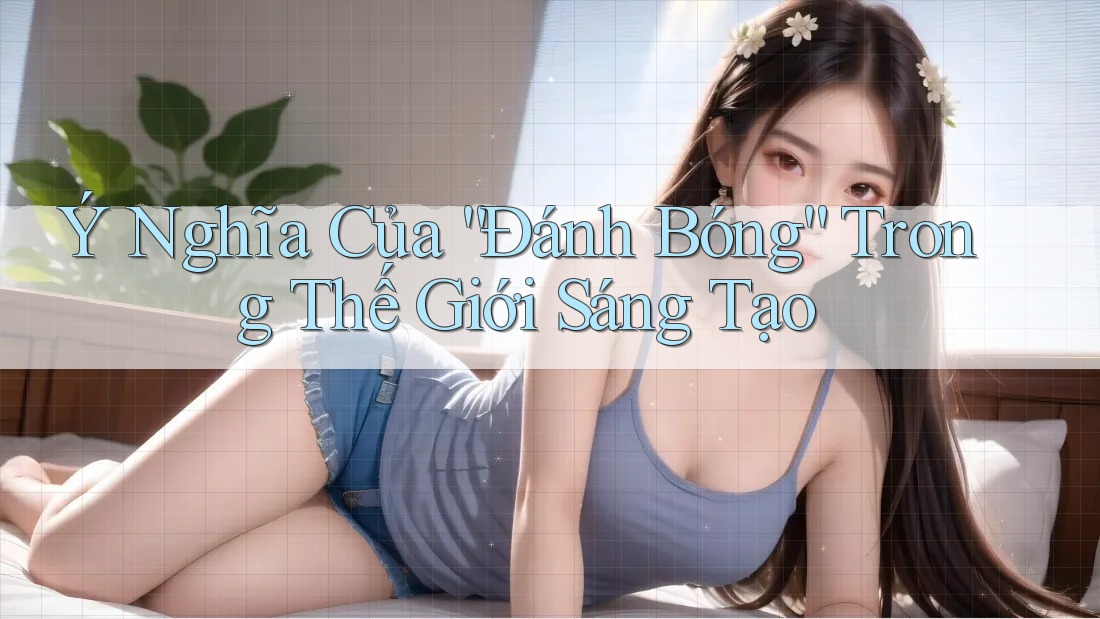 Ý Nghĩa Của “Đánh Bóng” Trong Thế Giới Sáng Tạo
